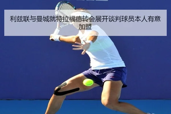 利兹联与曼城就特拉福德转会展开谈判球员本人有意加盟