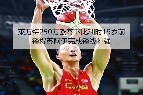 莱万特250万欧签下比利时19岁前锋穆苏阿伊完成锋线补强