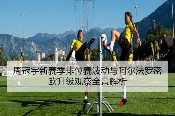 周冠宇新赛季排位赛波动与阿尔法罗密欧升级观察全景解析